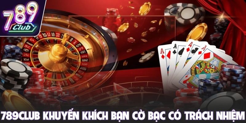 789club khuyến khích bạn cờ bạc có trách nhiệm