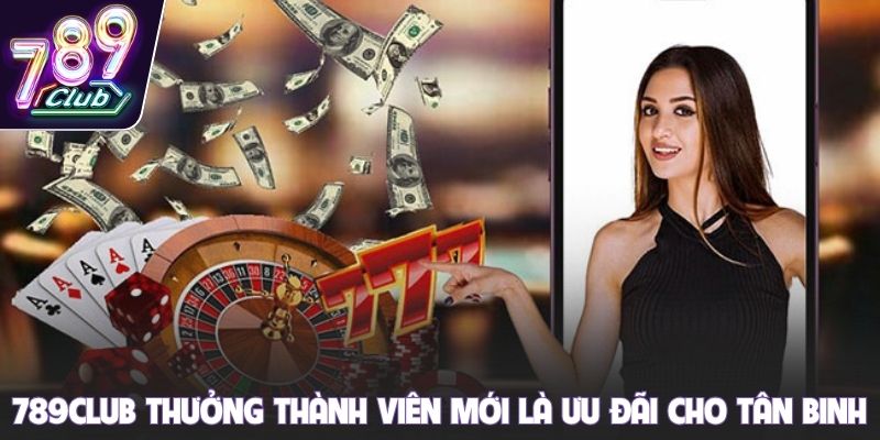 789club thưởng thành viên mới là ưu đãi cho tân binh
