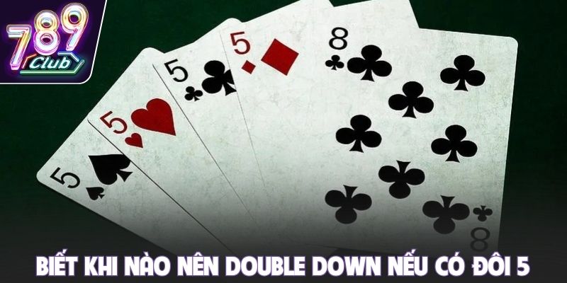 Biết khi nào nên Double Down nếu có đôi 5