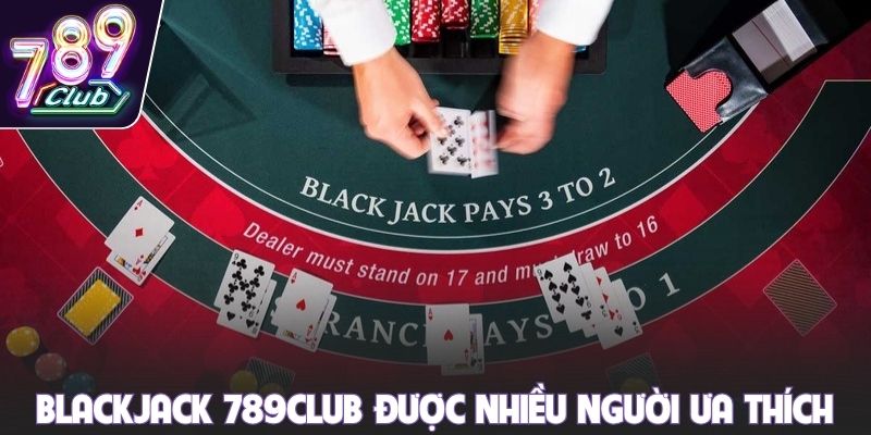 Blackjack 789club được nhiều người ưa thích