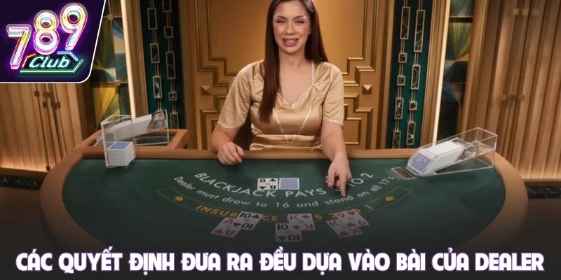 Các quyết định đưa ra đều dựa vào bài của dealer