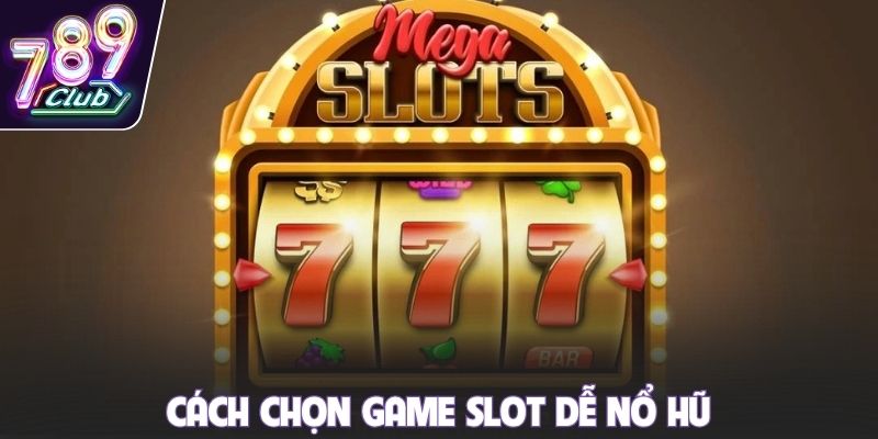 Cách chọn game slot dễ nổ hũ