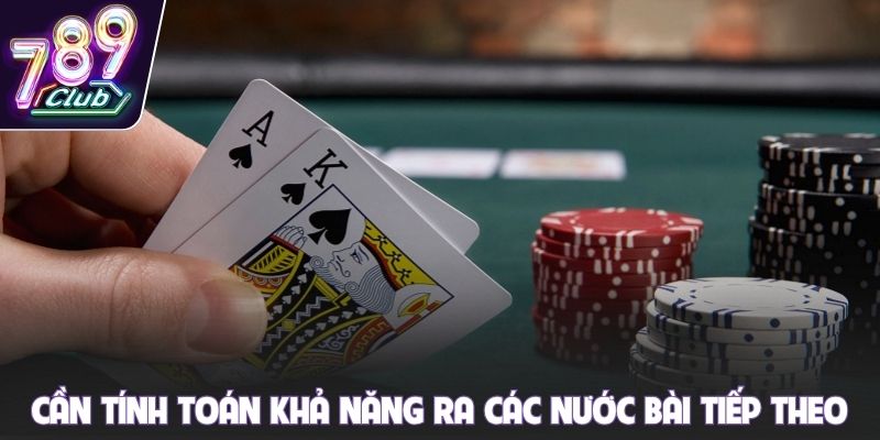 Cần tính toán khả năng ra các nước bài tiếp theo