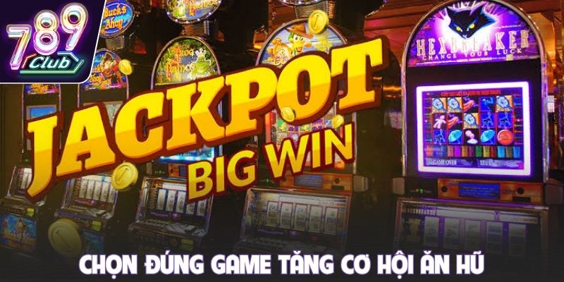 Chọn đúng game tăng cơ hội ăn hũ
