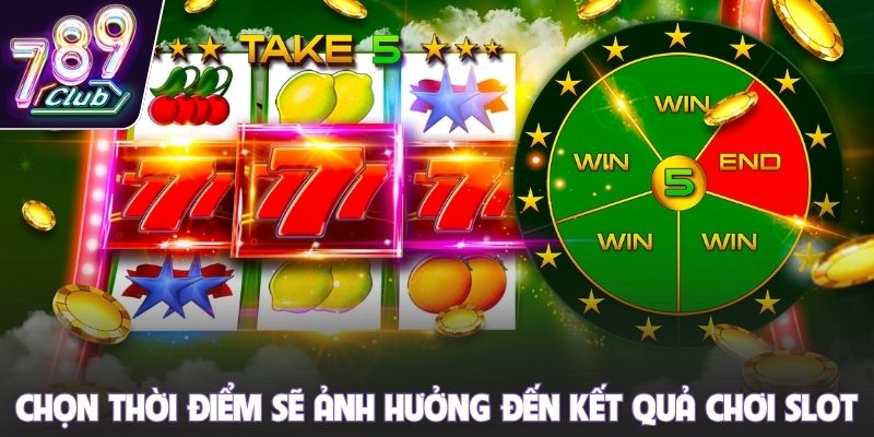 Chọn thời điểm sẽ ảnh hưởng đến kết quả chơi slot