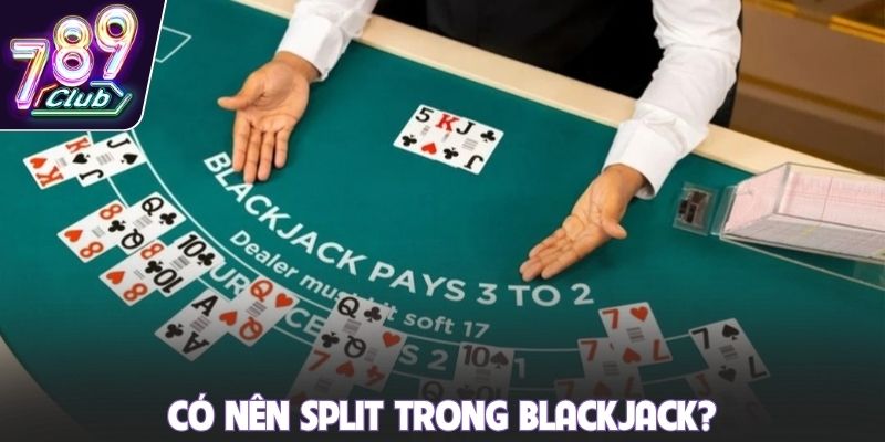 Có nên Split trong Blackjack