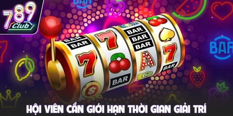 Hội viên cần giới hạn thời gian giải trí