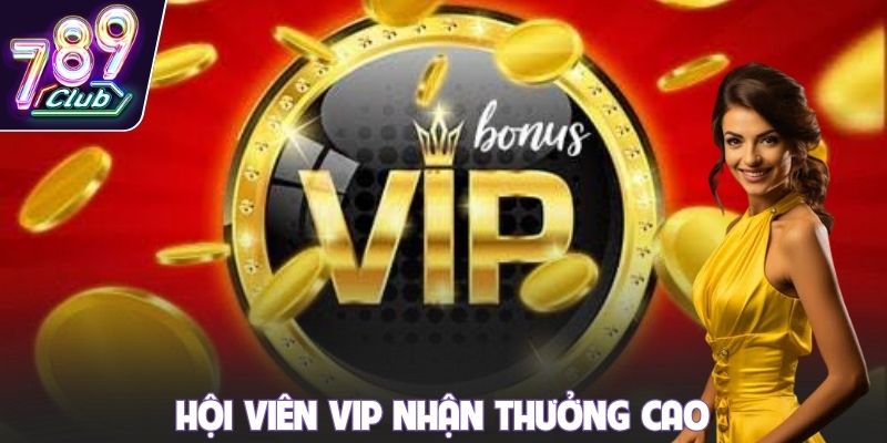 Hội viên VIP nhận thưởng cao