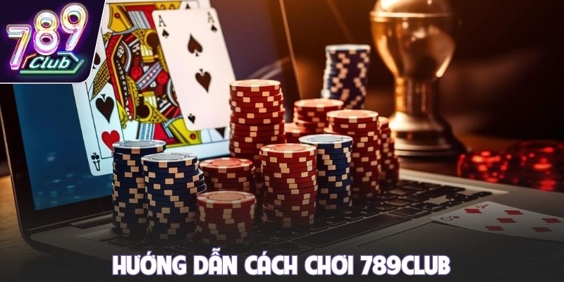 Hướng dẫn cách chơi 789club