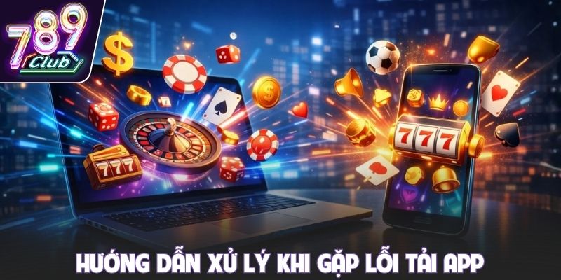 Hướng dẫn xử lý khi gặp lỗi tải app