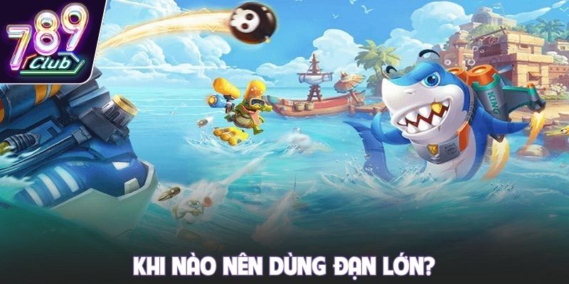 Khi nào nên dùng đạn lớn
