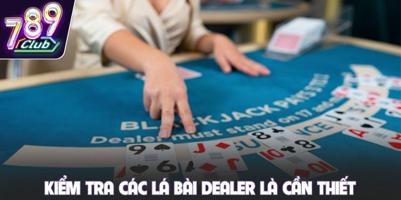 Kiểm tra các lá bài dealer là cần thiết
