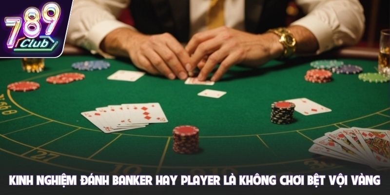 Kinh nghiệm đánh Banker hay Player là không chơi bệt vội vàng
