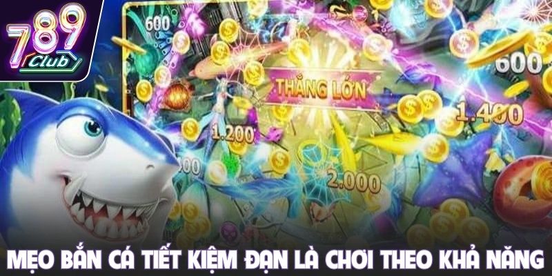 Mẹo bắn cá tiết kiệm đạn là chơi theo khả năng