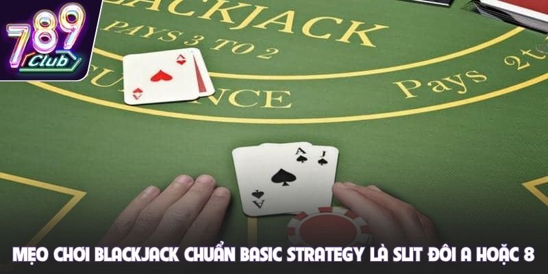 Mẹo chơi Blackjack chuẩn Basic Strategy là slit đôi A hoặc 8
