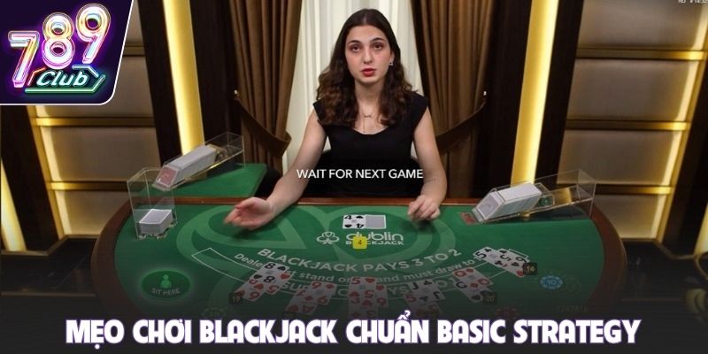 Mẹo chơi Blackjack chuẩn Basic Strategy