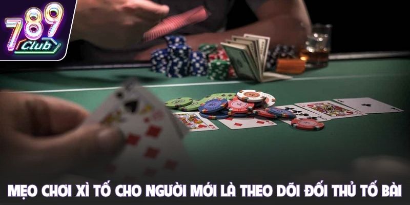 Mẹo chơi xì tố cho người mới là theo dõi đối thủ tố bài