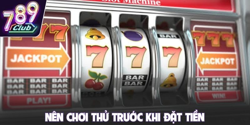 Nên chơi thử trước khi đặt tiền