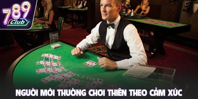 Người mới thường chơi thiên theo cảm xúc