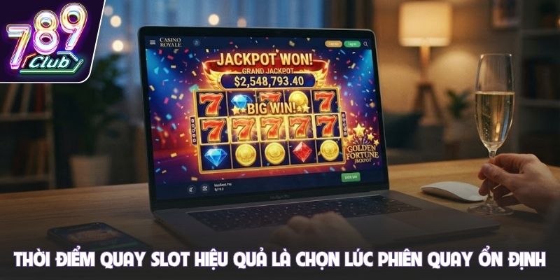 Thời điểm quay slot hiệu quả là chọn lúc phiên quay ổn định