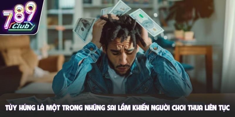 Tùy hứng là một trong những sai lầm khiến người chơi thua liên tục