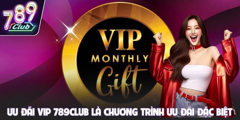 Ưu đãi VIP 789club là chương trình ưu đãi đặc biệt
