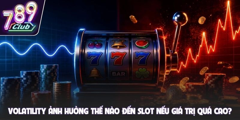 Volatility ảnh hưởng thế nào đến slot nếu giá trị quá cao?