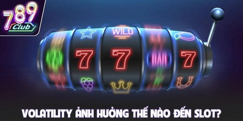 Volatility ảnh hưởng thế nào đến slot