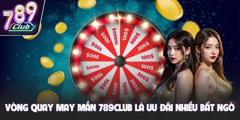 Vòng quay may mắn 789club là ưu đãi nhiều bất ngờ