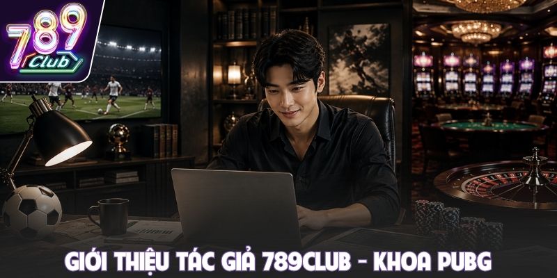 Giới thiệu tác giả 789club - Khoa PUBG